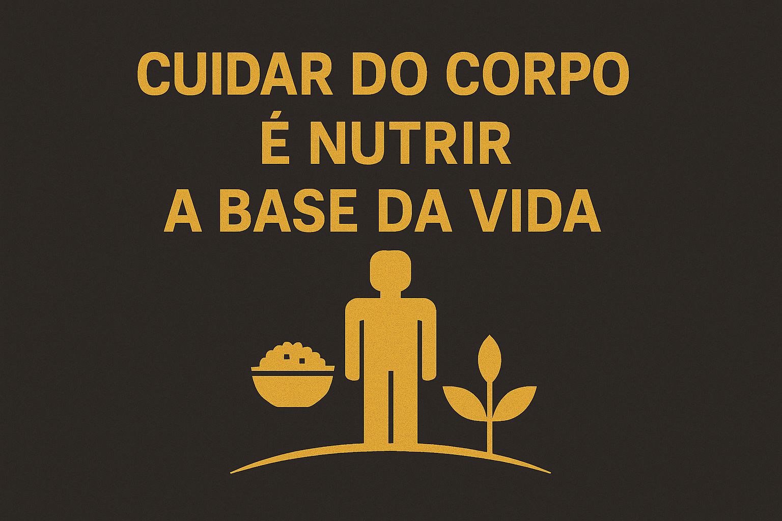 CUIDAR DO CORPO É NUTRIR A BASE DA VIDA